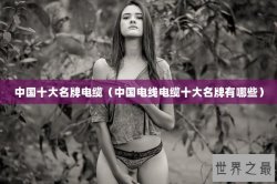 中国十大名牌电缆（中国电线电缆十大名牌有哪些）