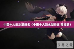 中国十大淡水湖排名（中国十大淡水湖排名 青海湖）