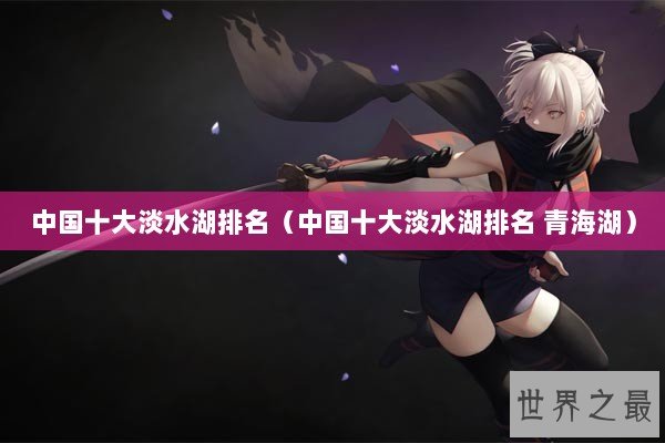 中国十大淡水湖排名（中国十大淡水湖排名 青海湖）