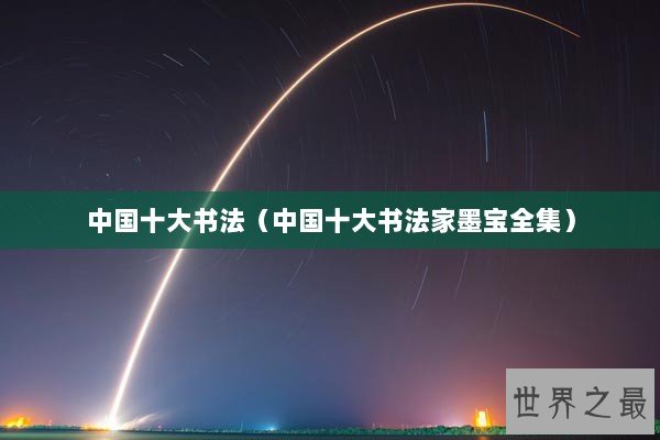 中国十大书法（中国十大书法家墨宝全集）
