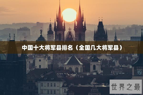 中国十大将军县排名（全国几大将军县）