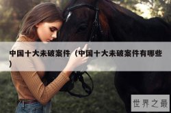 中国十大未破案件（中国十大未破案件有哪些）