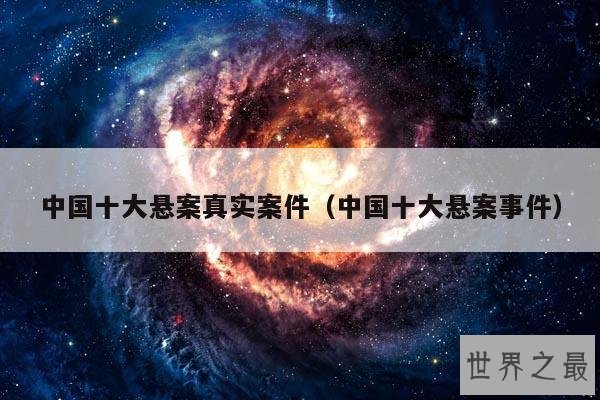 中国十大悬案真实案件(中国十大悬案事件)
