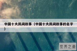 中国十大民间故事（中国十大民间故事的名字）