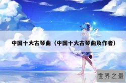 中国十大古琴曲（中国十大古琴曲及作者）