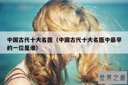 中国古代十大名医（中国古代十大名医中最早的一位是谁）
