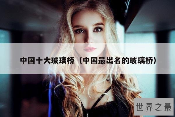 中国十大玻璃桥(中国最出名的玻璃桥)