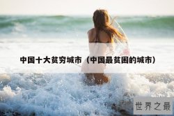 中国十大贫穷城市（中国最贫困的城市）