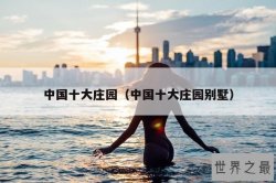 中国十大庄园（中国十大庄园别墅）