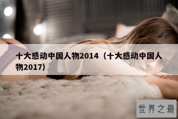 十大感动中国人物2014(十大感动中国人物2017)