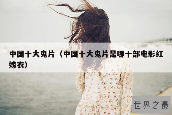 中国十大鬼片(中国十大鬼片是哪十部电影红嫁衣)