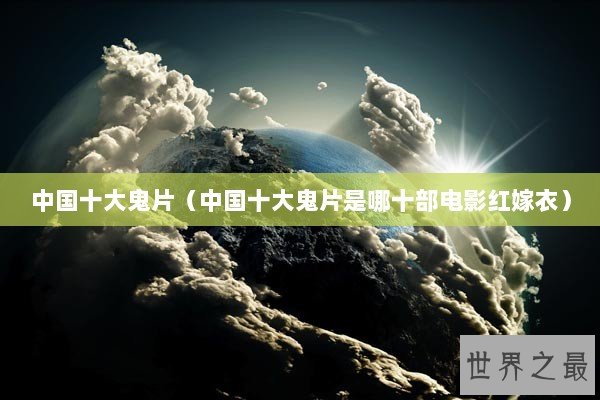 中国十大鬼片(中国十大鬼片是哪十部电影红嫁衣) 中国十大鬼片(中国十大鬼片是哪十部电影红嫁衣)