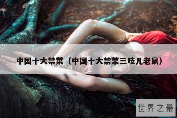 中国十大禁菜(中国十大禁菜三吱儿老鼠)