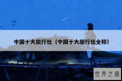 中国十大旅行社（中国十大旅行社全称）