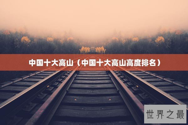 中国十大高山（中国十大高山高度排名）