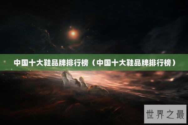 中国十大鞋品牌排行榜（中国十大鞋品牌排行榜）