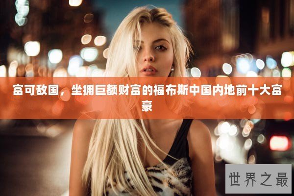 富可敌国,坐拥巨额财富的福布斯中国内地前十大富豪 富可敌国,坐拥巨额财富的福布斯中国内地前十大富豪