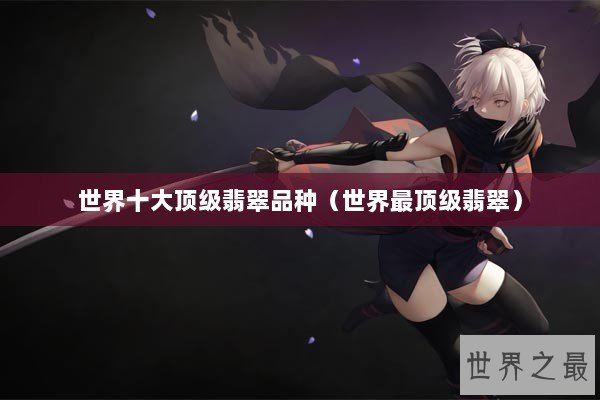 世界十大顶级翡翠品种（世界最顶级翡翠）