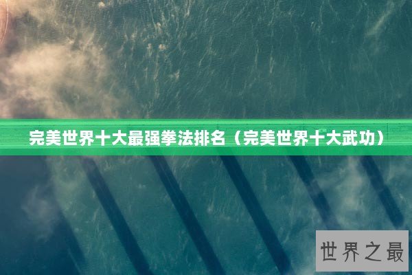 完美世界十大最强拳法排名（完美世界十大武功）