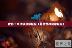 世界十大顶级足球巨星（著名世界足球巨星）