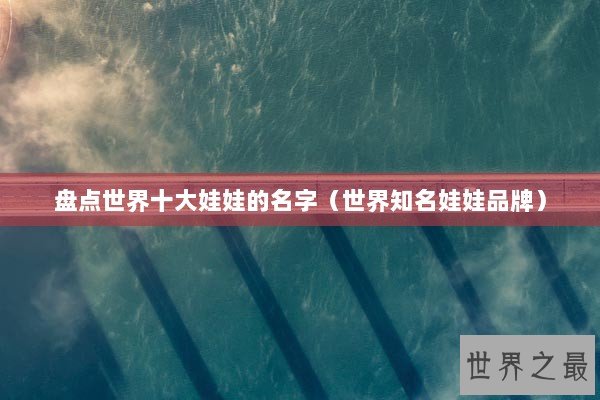 盘点世界十大娃娃的名字（世界知名娃娃品牌）