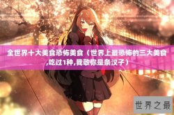 全世界十大美食恐怖美食（世界上最恐怖的三大美食,吃过1种,我敬你是条汉子）