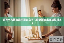 世界十大搏击武术排名女子（世界搏击术实战性排名）