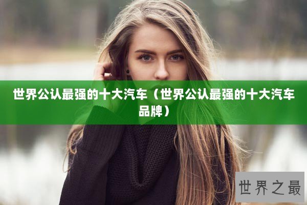 世界公认最强的十大汽车（世界公认最强的十大汽车品牌）