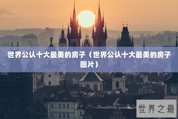 世界公认十大最美的房子（世界公认十大最美的房子图片）