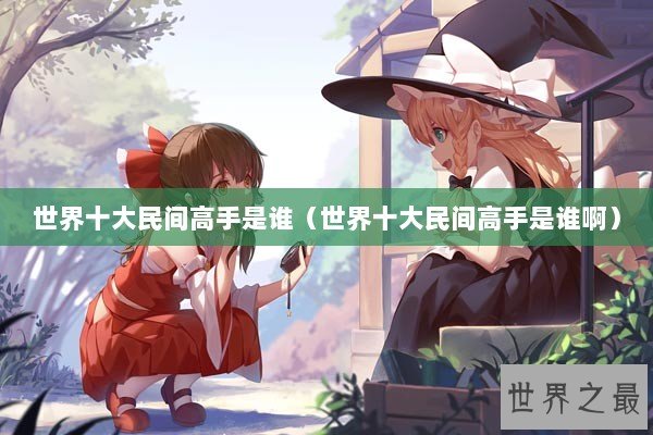 世界十大民间高手是谁（世界十大民间高手是谁啊）