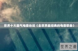 世界十大霸气电音台词（全世界最经典的电音歌曲）