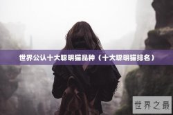 世界公认十大聪明猫品种（十大聪明猫排名）