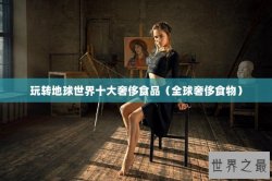 玩转地球世界十大奢侈食品（全球奢侈食物）