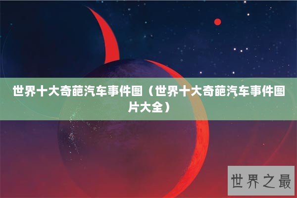 世界十大奇葩汽车事件图（世界十大奇葩汽车事件图片大全）