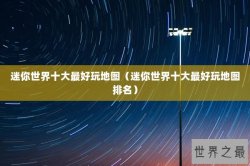 迷你世界十大最好玩地图（迷你世界十大最好玩地图排名）