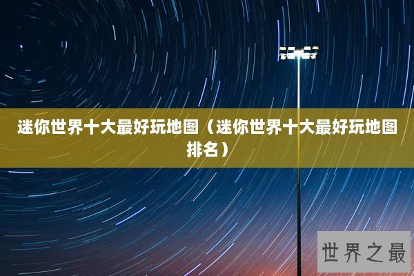 迷你世界十大最好玩地图（迷你世界十大最好玩地图排名）