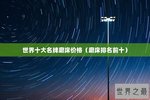 世界十大名牌磨床价格（磨床排名前十）