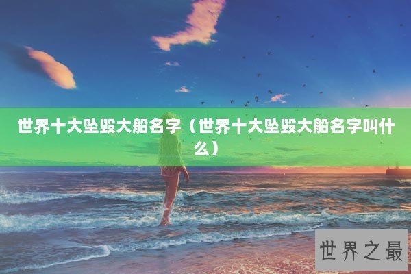 世界十大坠毁大船名字（世界十大坠毁大船名字叫什么）