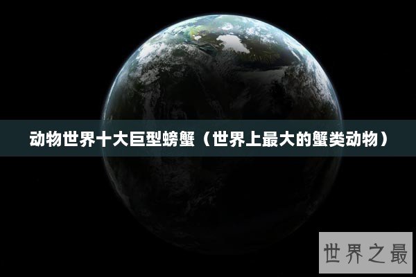 动物世界十大巨型螃蟹(世界上最大的蟹类动物) 动物世界十大巨型螃蟹(世界上最大的蟹类动物)
