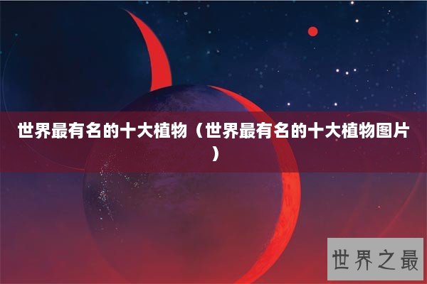世界最有名的十大植物（世界最有名的十大植物图片）