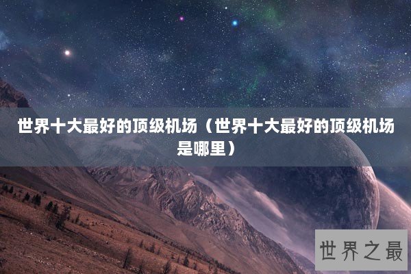 世界十大最好的顶级机场(世界十大最好的顶级机场是哪里) 世界十大最好的顶级机场(世界十大最好的顶级机场是哪里)