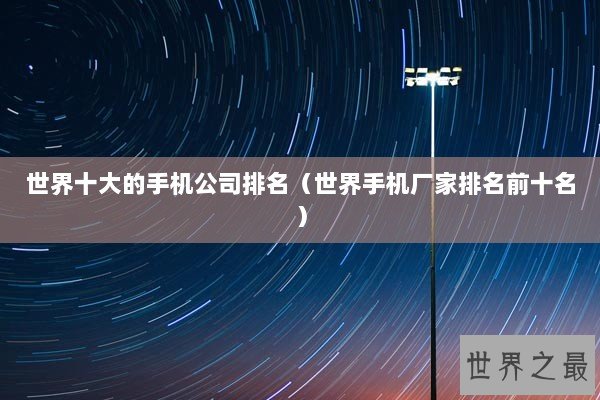 世界十大的手机公司排名（世界手机厂家排名前十名）