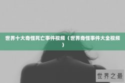 世界十大奇怪死亡事件视频（世界奇怪事件大全视频）