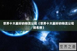 世界十大最好的物流公司（世界十大最好的物流公司排名榜）