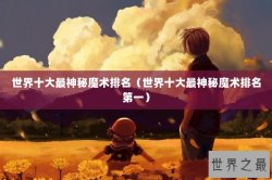 世界十大最神秘魔术排名（世界十大最神秘魔术排名第一）