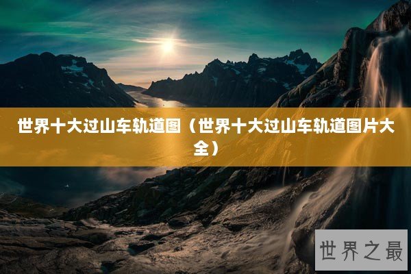 世界十大过山车轨道图(世界十大过山车轨道图片大全) 世界十大过山车轨道图(世界十大过山车轨道图片大全)