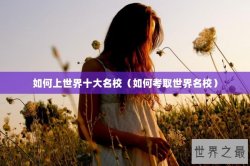 如何上世界十大名校（如何考取世界名校）