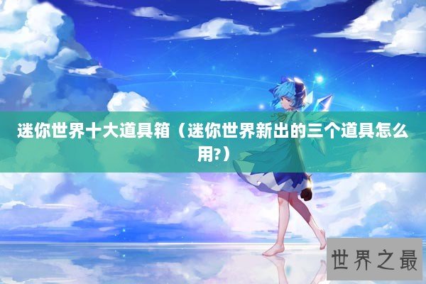 迷你世界十大道具箱（迷你世界新出的三个道具怎么用?）