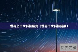 世界上十大科技巨变（世界十大科技成果）