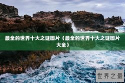 最全的世界十大之谜图片（最全的世界十大之谜图片大全）